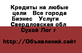 Кредиты на любые цели - Все города Бизнес » Услуги   . Свердловская обл.,Сухой Лог г.